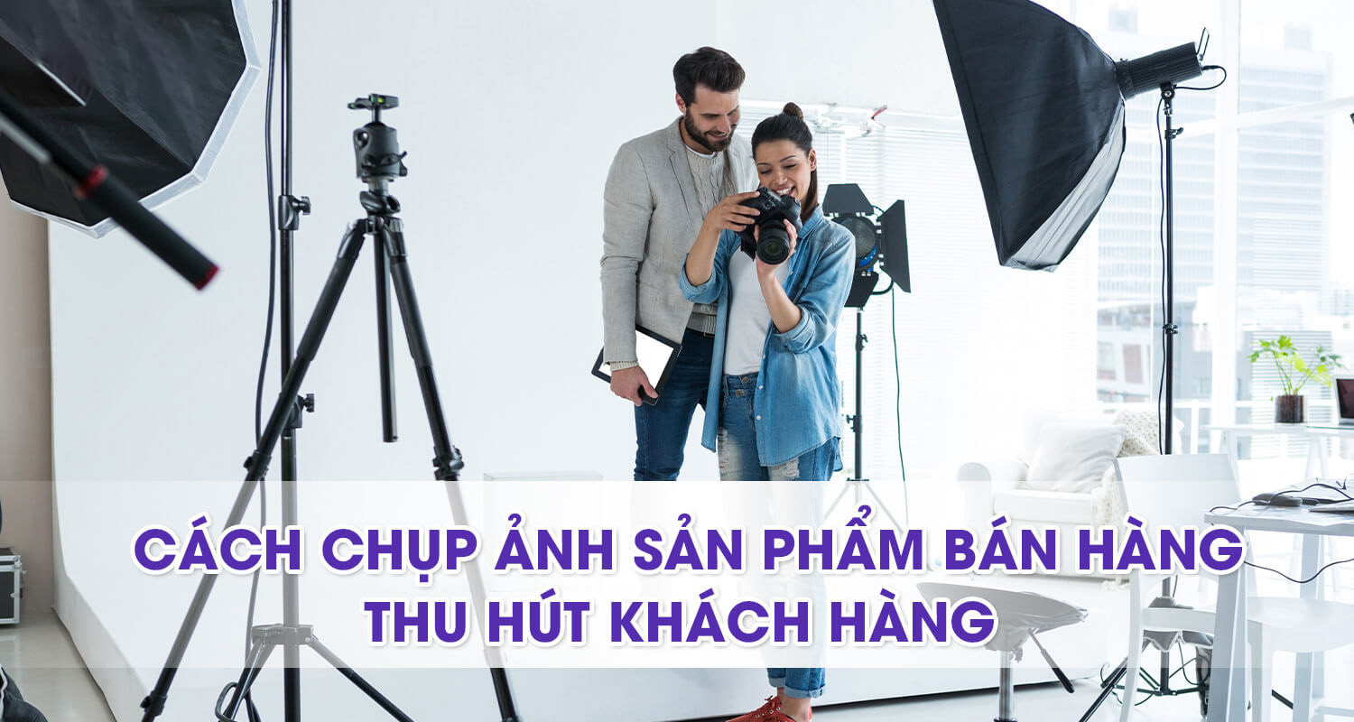 Các Kiểu Chụp Ảnh Sản Phẩm Đẹp Thu Hút Khách Hàng