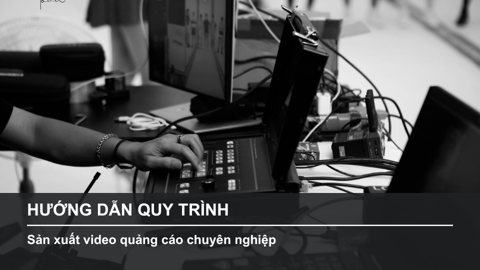 Hướng Dẫn Quy Trình Sản Xuất Video Quảng Cáo Chuyên Nghiệp