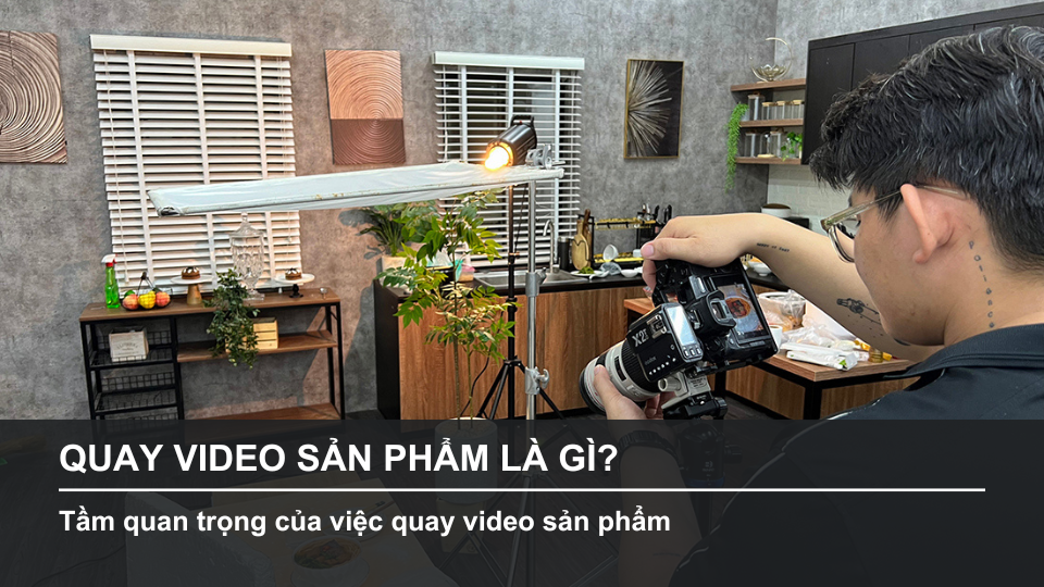 Quay Video Sản Phẩm Là Gì? Tầm Quan Trọng Của Việc Quay Video Sản Phẩm